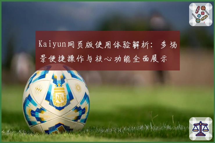 Kaiyun网页版使用体验解析：多场景便捷操作与核心功能全面展示