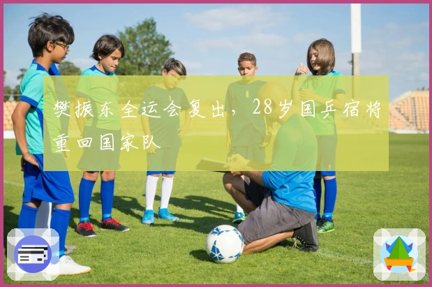 樊振东全运会复出，28岁国乒宿将重回国家队