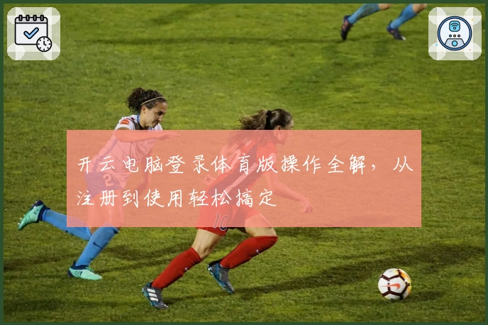 开云电脑登录体育版操作全解，从注册到使用轻松搞定