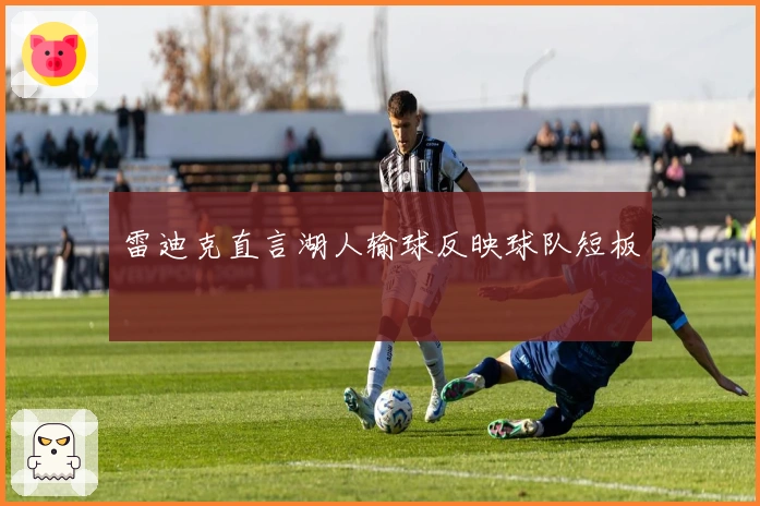 雷迪克直言湖人输球反映球队短板