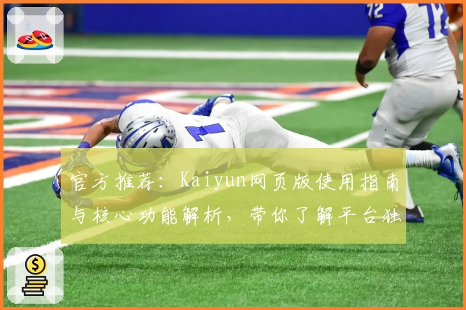 官方推荐：Kaiyun网页版使用指南与核心功能解析，带你了解平台独特优势