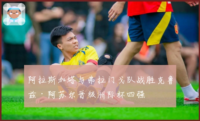 阿拉斯加塔与弗拉门戈队战胜克鲁兹·阿苏尔晋级洲际杯四强