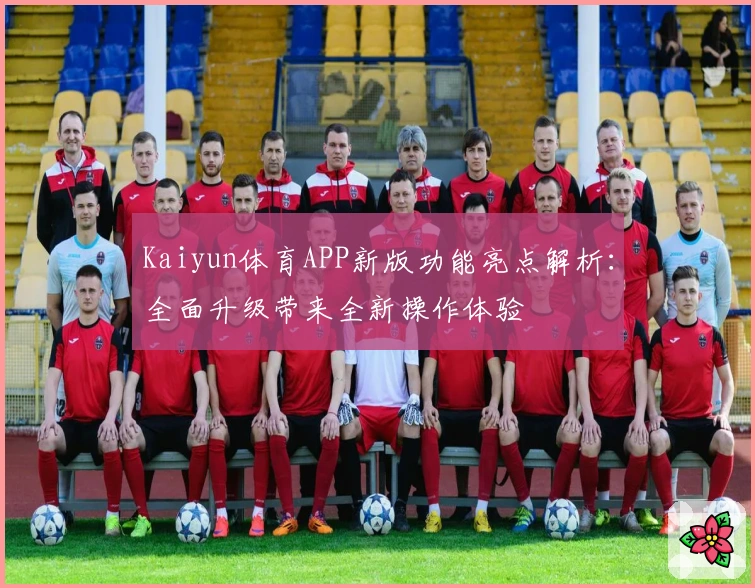 Kaiyun体育APP新版功能亮点解析:全面升级带来全新操作体验