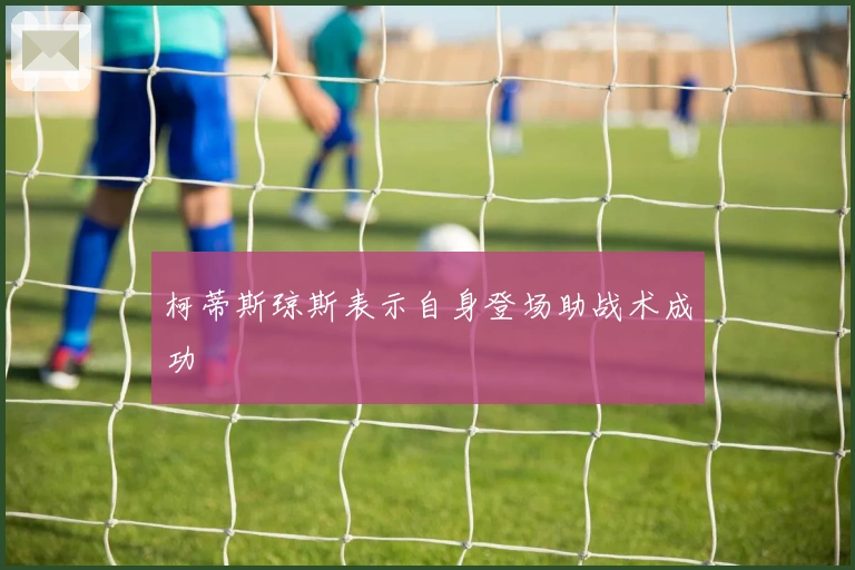 柯蒂斯琼斯表示自身登场助战术成功