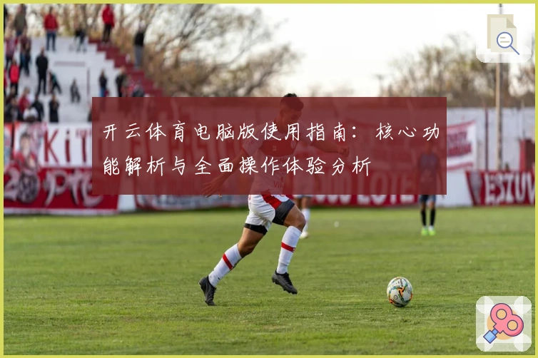开云体育电脑版使用指南:核心功能解析与全面操作体验分析