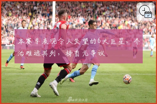 本赛季表现令人失望的6大巨星，乔治难逃其列，榜首无争议