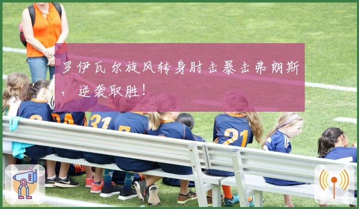 罗伊瓦尔旋风转身肘击暴击弗朗斯，逆袭取胜！