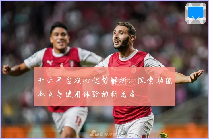 开云平台核心优势解析：探索功能亮点与使用体验的新高度