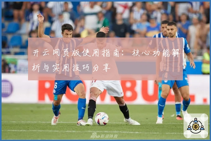 开云网页版使用指南：核心功能解析与实用技巧分享