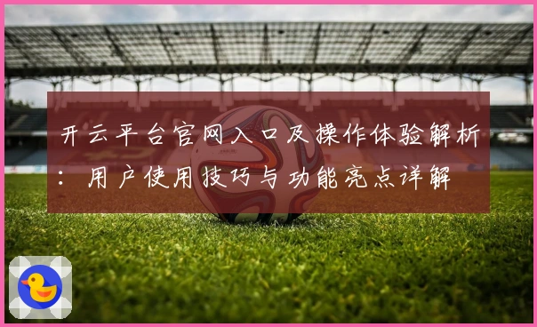 开云平台官网入口及操作体验解析：用户使用技巧与功能亮点详解