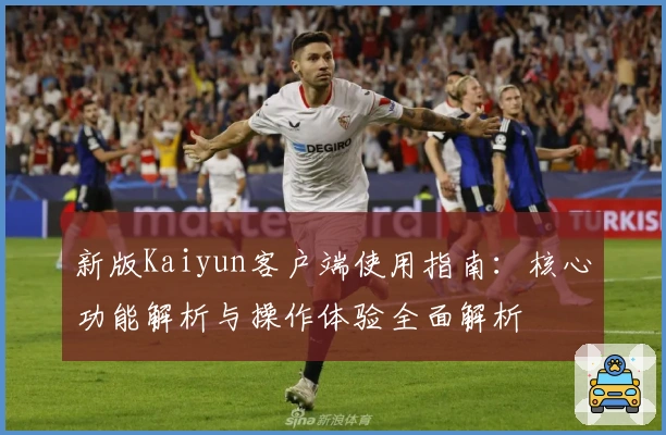 新版Kaiyun客户端使用指南：核心功能解析与操作体验全面解析