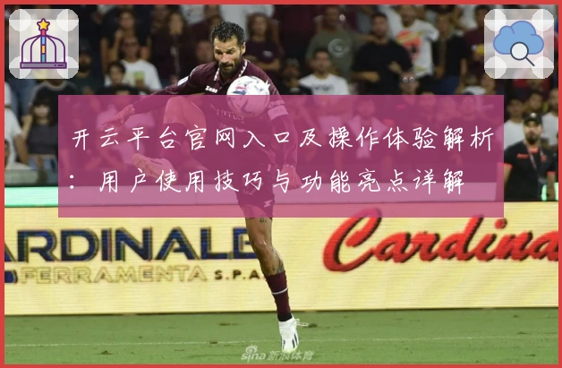开云平台官网入口及操作体验解析：用户使用技巧与功能亮点详解