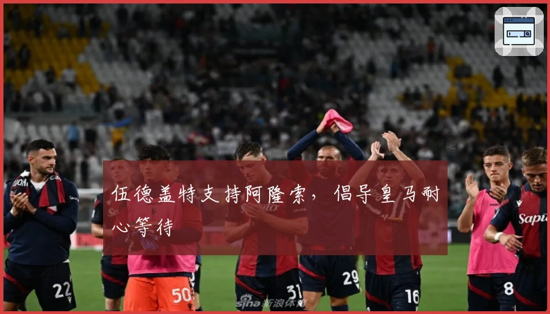 伍德盖特支持阿隆索，倡导皇马耐心等待