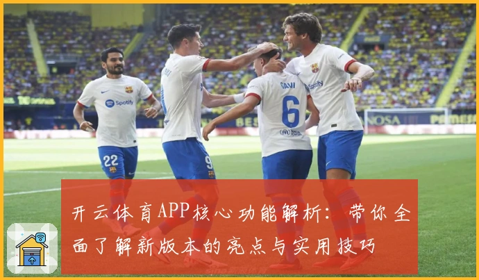 开云体育APP核心功能解析：带你全面了解新版本的亮点与实用技巧