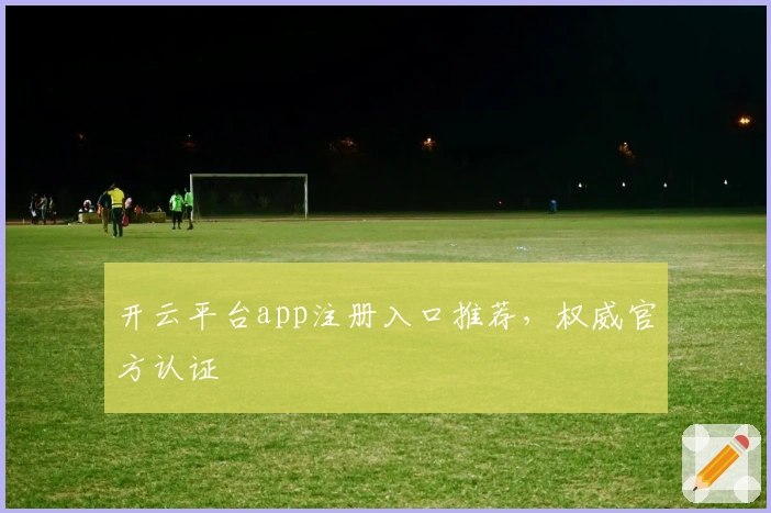 开云平台app注册入口推荐,权威官方认证