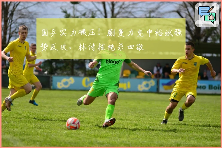 国乒实力碾压！蒯曼力克申裕斌强势反攻，林诗栋绝杀回敬