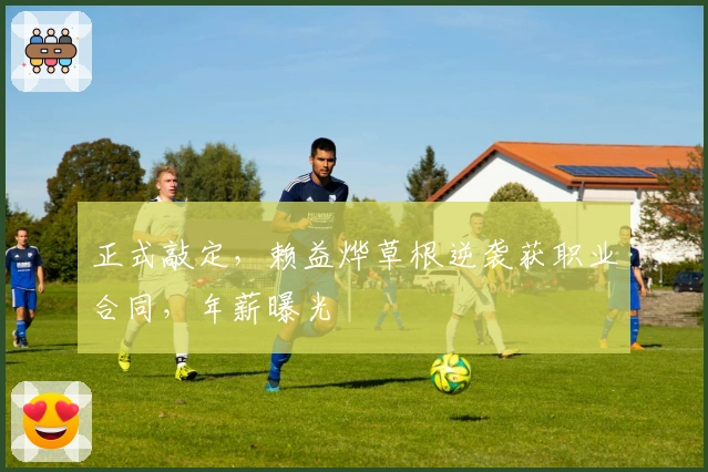 正式敲定，赖益烨草根逆袭获职业合同，年薪曝光