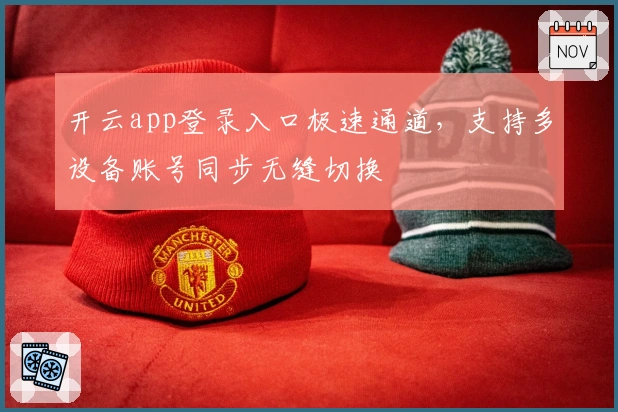 开云app登录入口极速通道，支持多设备账号同步无缝切换