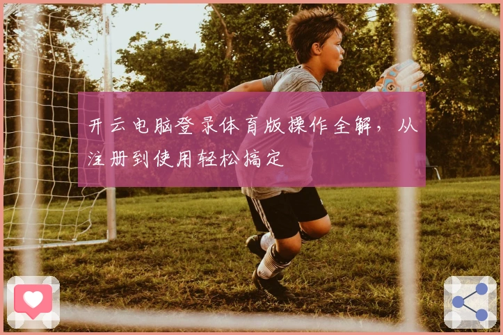 开云电脑登录体育版操作全解，从注册到使用轻松搞定