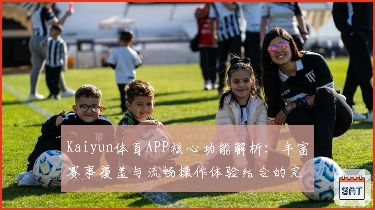 Kaiyun体育APP核心功能解析：丰富赛事覆盖与流畅操作体验结合的完美选择