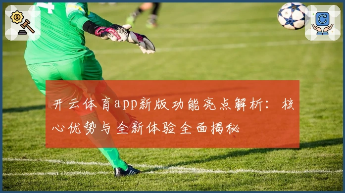 开云体育app新版功能亮点解析：核心优势与全新体验全面揭秘