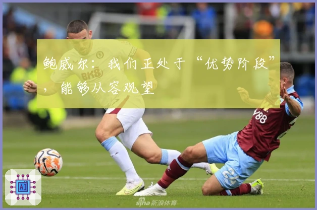 鲍威尔：我们正处于“优势阶段”，能够从容观望